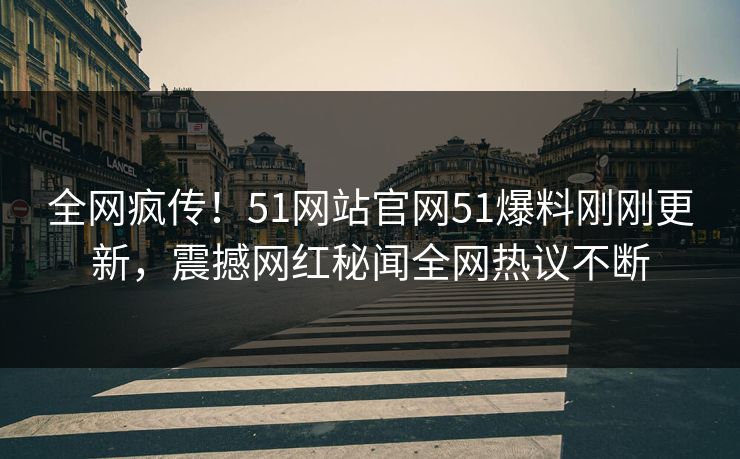 全网疯传！51网站官网51爆料刚刚更新，震撼网红秘闻全网热议不断  第1张