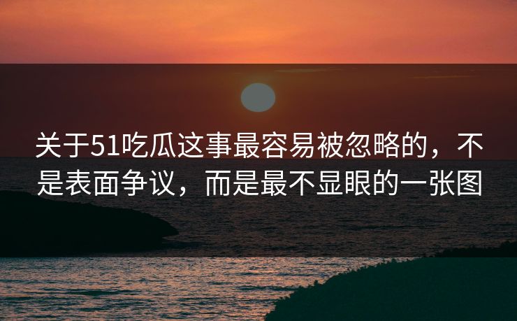 关于51吃瓜这事最容易被忽略的,不是表面争议,而是最不显眼的一张图